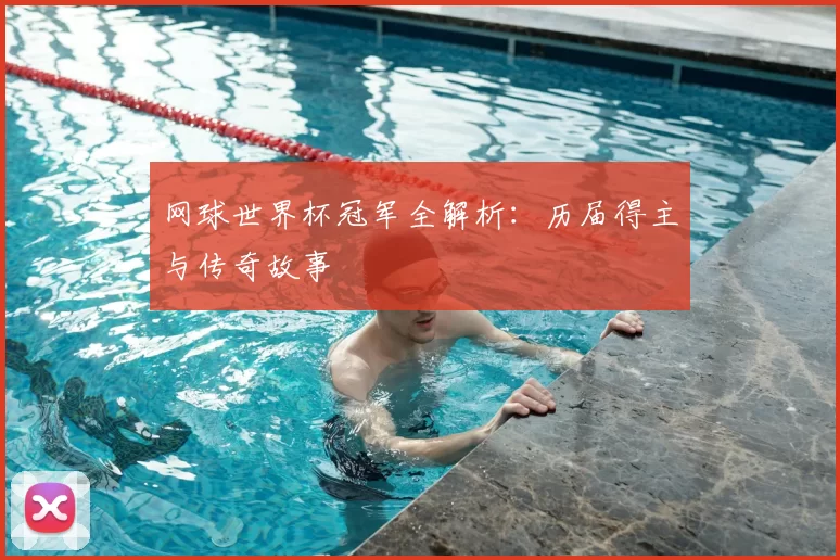 网球世界杯冠军全解析：历届得主与传奇故事