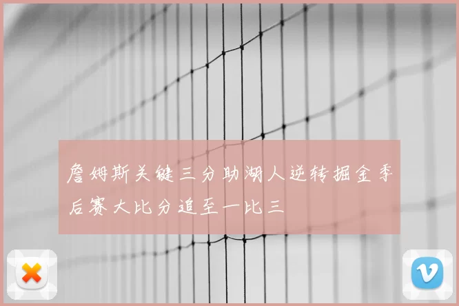 詹姆斯关键三分助湖人逆转掘金季后赛大比分追至一比三