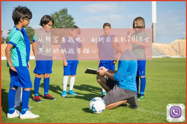 从阵容看战略：剖析日本队2018世界杯的挑战与雄心