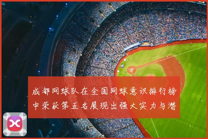 成都网球队在全国网球意识排行榜中荣获第五名展现出强大实力与潜力