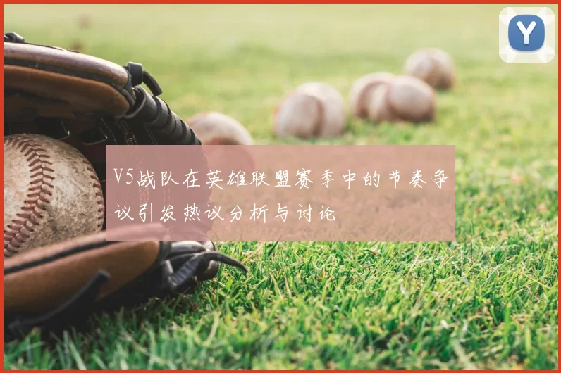 V5战队在英雄联盟赛季中的节奏争议引发热议分析与讨论