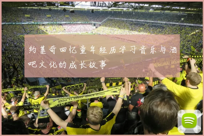 约基奇回忆童年经历学习音乐与酒吧文化的成长故事