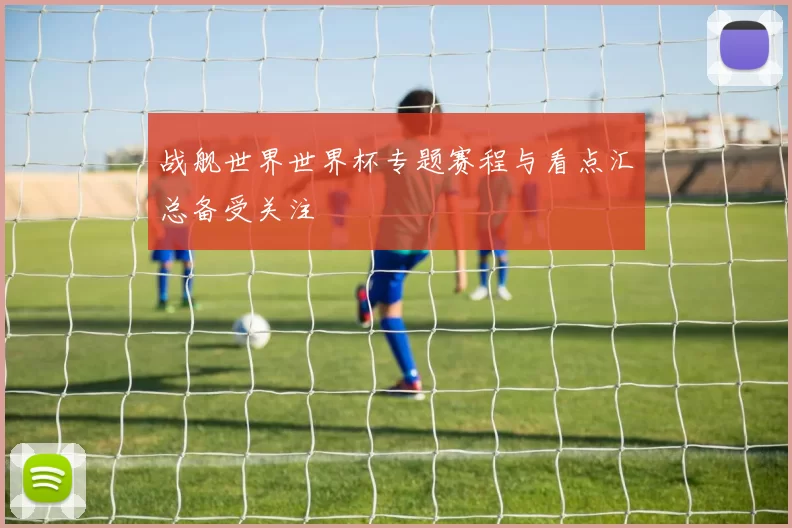 战舰世界世界杯专题赛程与看点汇总备受关注