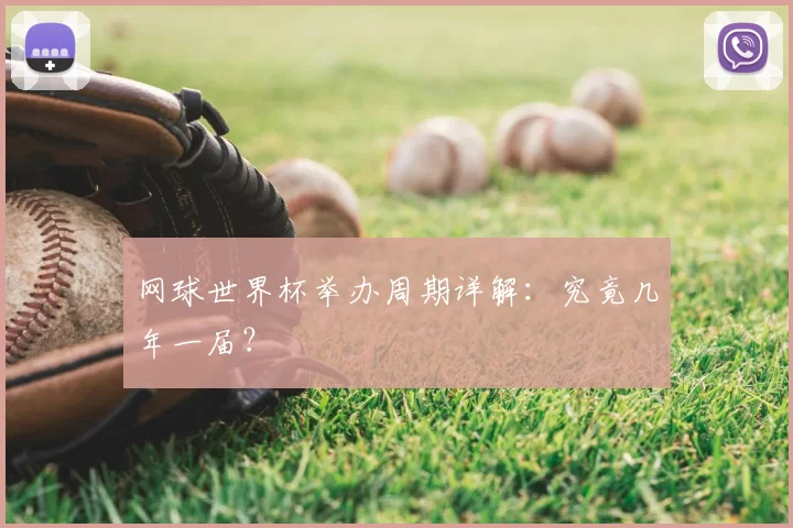 网球世界杯举办周期详解：究竟几年一届？