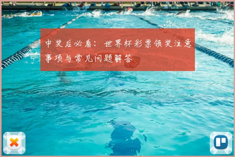 中奖后必看:世界杯彩票领奖注意事项与常见问题解答