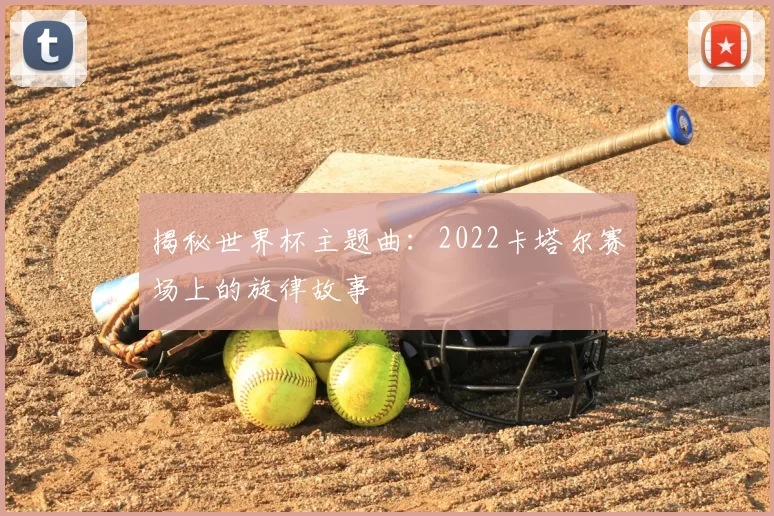 揭秘世界杯主题曲：2022卡塔尔赛场上的旋律故事
