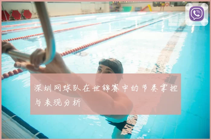 深圳网球队在世锦赛中的节奏掌控与表现分析