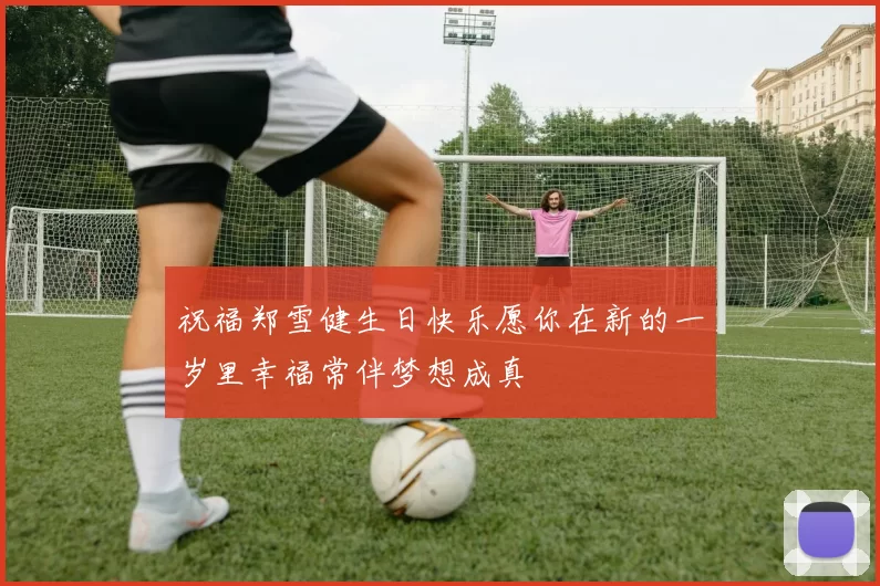 祝福郑雪健生日快乐愿你在新的一岁里幸福常伴梦想成真