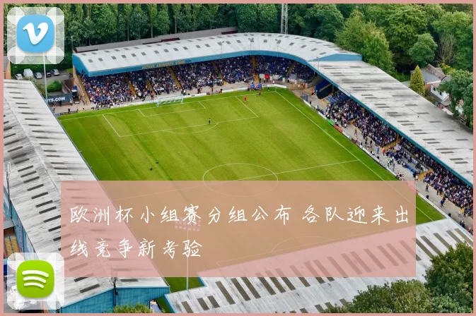 欧洲杯小组赛分组公布 各队迎来出线竞争新考验