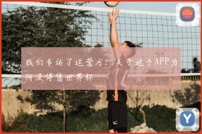 我们专访了运营方:关于这个APP为何没停售世界杯