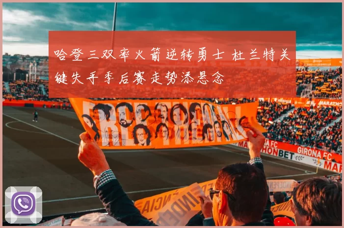 哈登三双率火箭逆转勇士 杜兰特关键失手季后赛走势添悬念