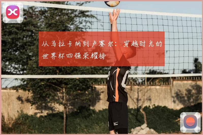 从马拉卡纳到卢赛尔：穿越时光的世界杯四强荣耀榜