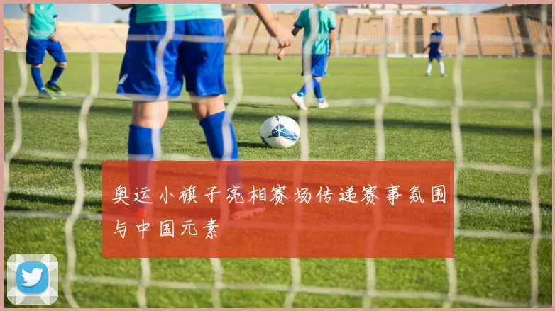 奥运小旗子亮相赛场传递赛事氛围与中国元素