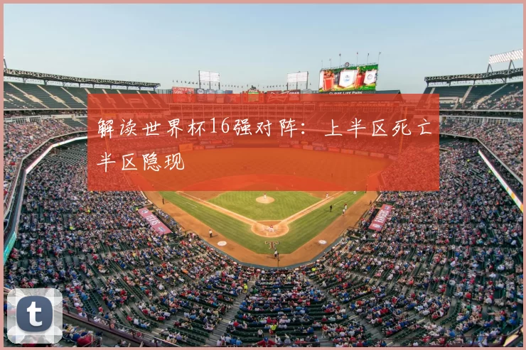 解读世界杯16强对阵：上半区死亡半区隐现