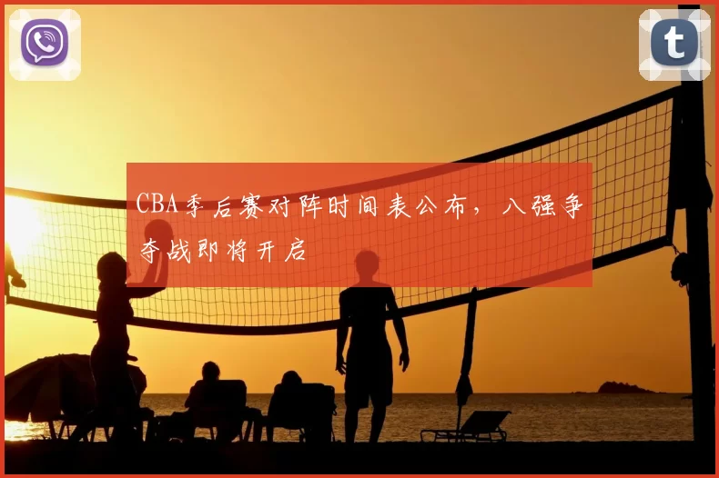 CBA季后赛对阵时间表公布,八强争夺战即将开启