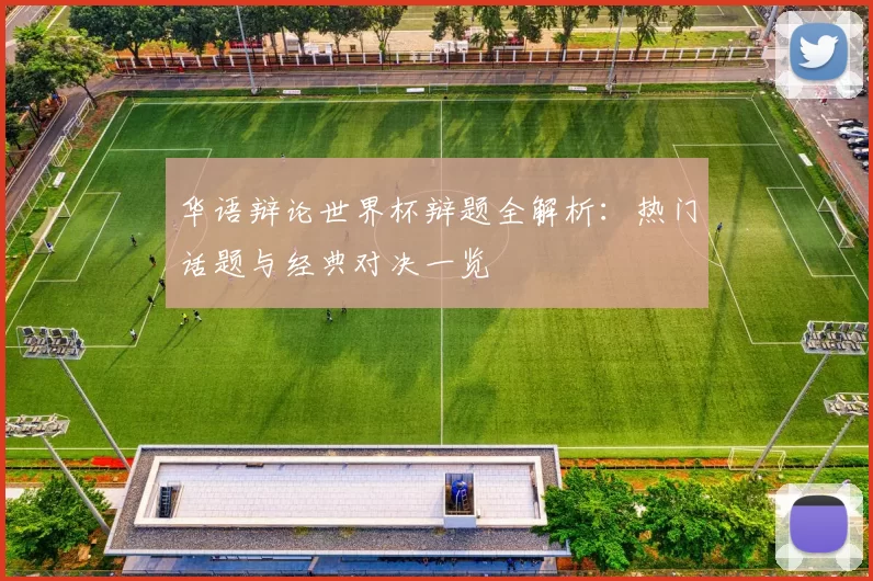 华语辩论世界杯辩题全解析:热门话题与经典对决一览