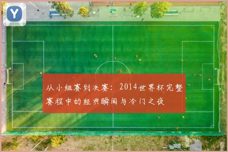 从小组赛到决赛:2014世界杯完整赛程中的经典瞬间与冷门之夜
