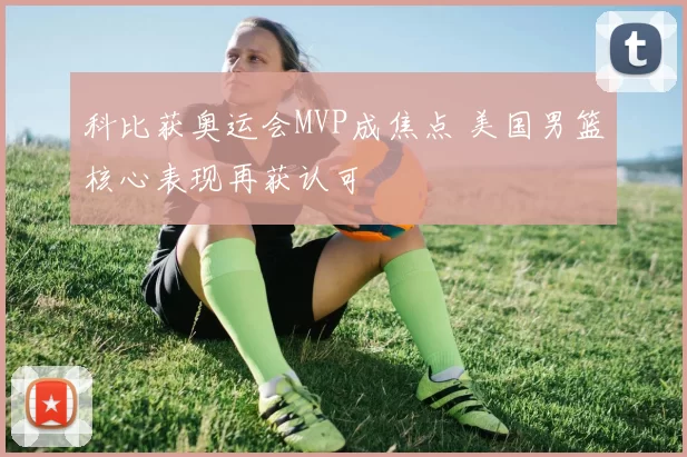 科比获奥运会MVP成焦点 美国男篮核心表现再获认可