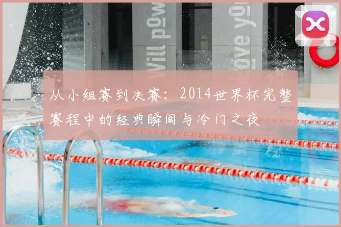 从小组赛到决赛：2014世界杯完整赛程中的经典瞬间与冷门之夜