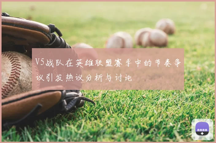 V5战队在英雄联盟赛季中的节奏争议引发热议分析与讨论