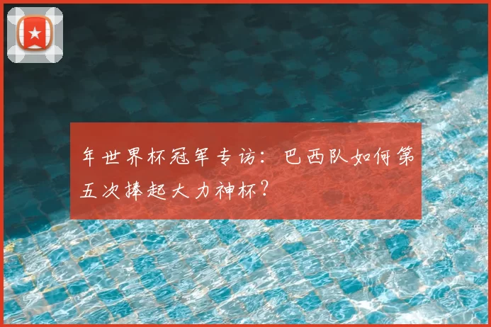 年世界杯冠军专访:巴西队如何第五次捧起大力神杯?