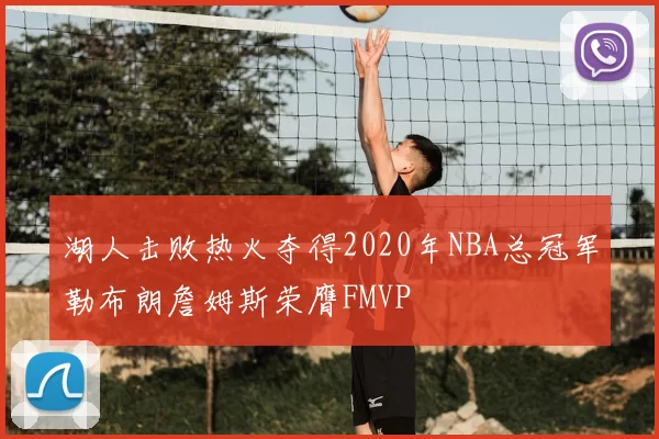 湖人击败热火夺得2020年NBA总冠军勒布朗詹姆斯荣膺FMVP