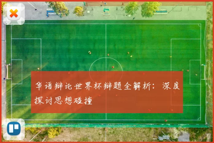 华语辩论世界杯辩题全解析：深度探讨思想碰撞