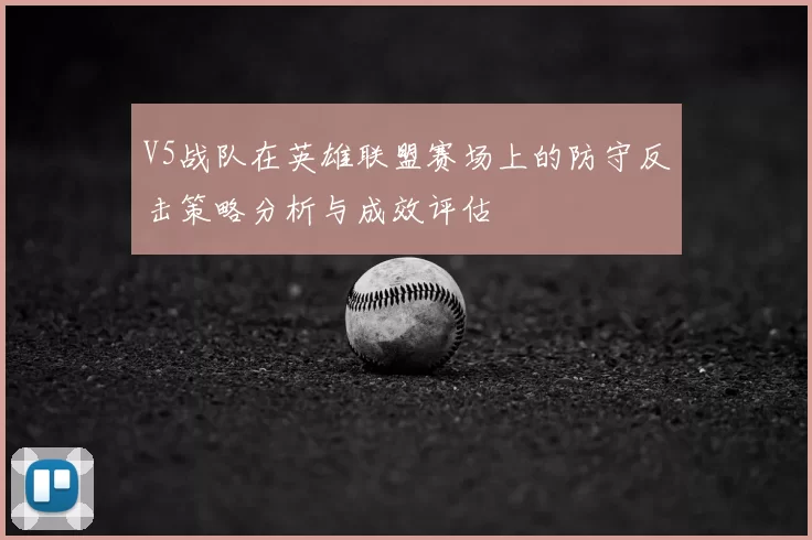 V5战队在英雄联盟赛场上的防守反击策略分析与成效评估