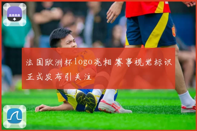 法国欧洲杯logo亮相 赛事视觉标识正式发布引关注