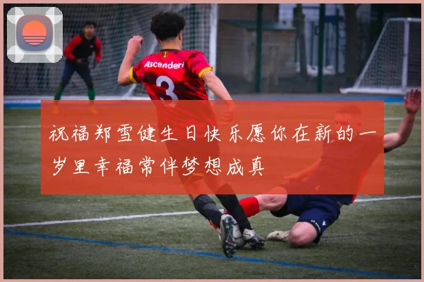 祝福郑雪健生日快乐愿你在新的一岁里幸福常伴梦想成真