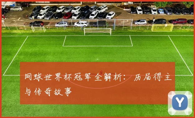 网球世界杯冠军全解析:历届得主与传奇故事