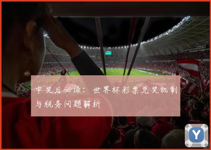 中奖后必读:世界杯彩票兑奖机制与税务问题解析
