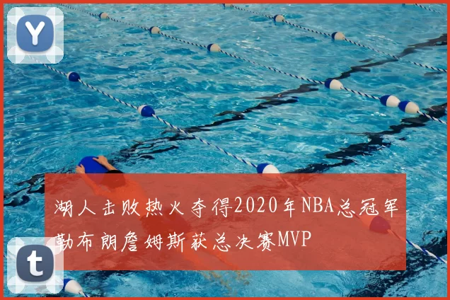 湖人击败热火夺得2020年NBA总冠军勒布朗詹姆斯获总决赛MVP