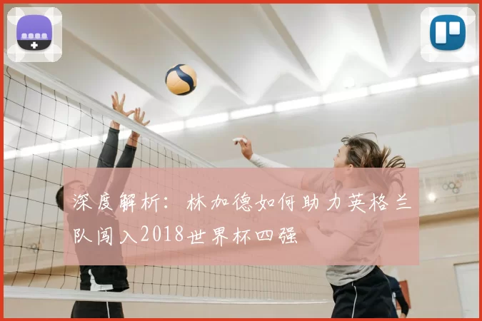 深度解析:林加德如何助力英格兰队闯入2018世界杯四强