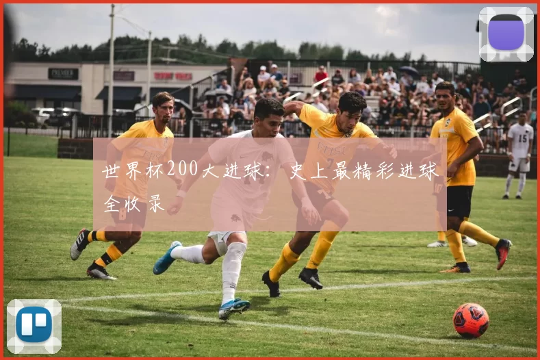 世界杯200大进球：史上最精彩进球全收录