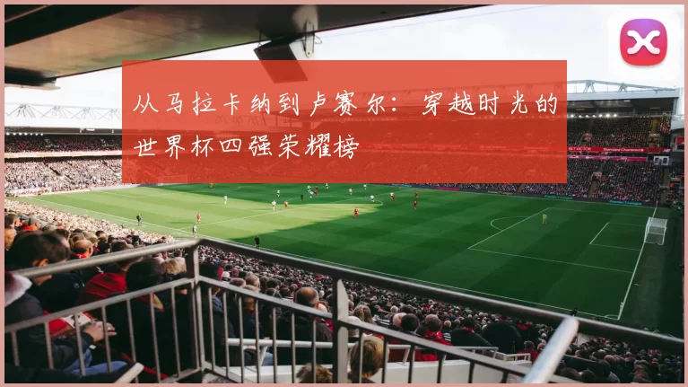 从马拉卡纳到卢赛尔:穿越时光的世界杯四强荣耀榜
