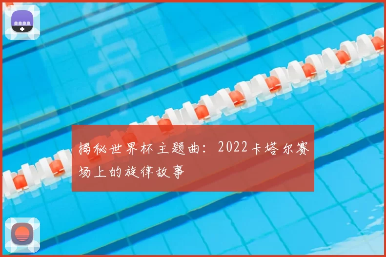 揭秘世界杯主题曲：2022卡塔尔赛场上的旋律故事