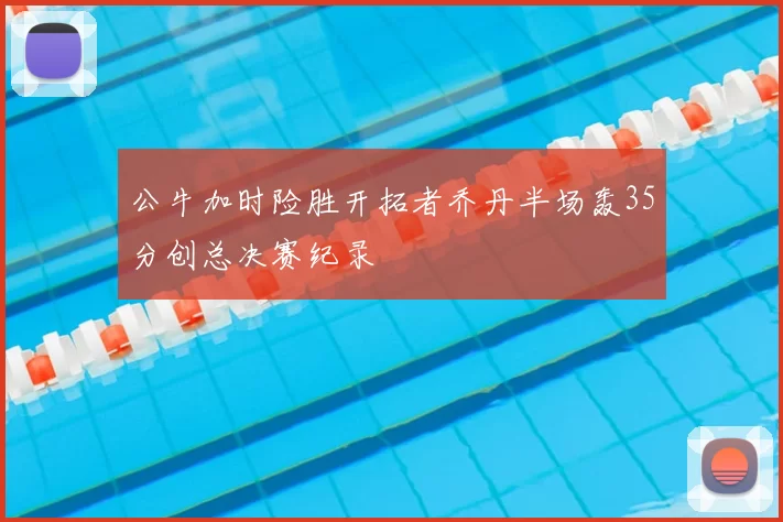 公牛加时险胜开拓者乔丹半场轰35分创总决赛纪录