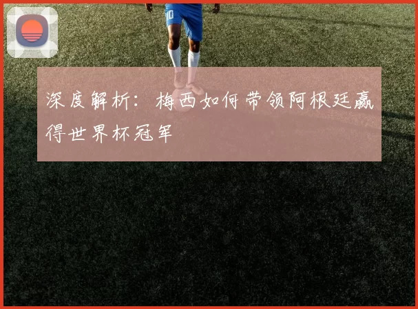 深度解析:梅西如何带领阿根廷赢得世界杯冠军