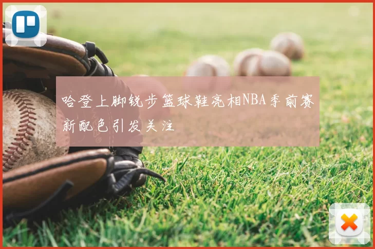 哈登上脚锐步篮球鞋亮相NBA季前赛新配色引发关注