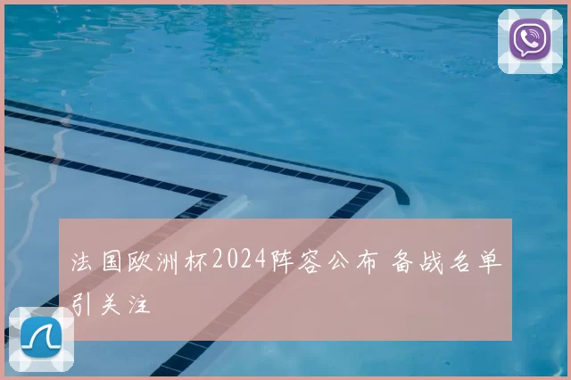 法国欧洲杯2024阵容公布 备战名单引关注