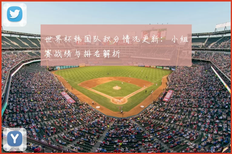 世界杯韩国队积分情况更新：小组赛战绩与排名解析