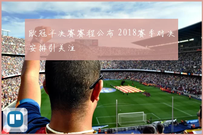 欧冠半决赛赛程公布 2018赛季对决安排引关注