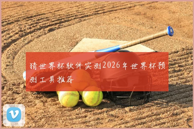 猜世界杯软件实测2026年世界杯预测工具推荐